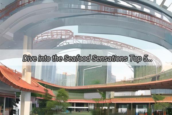 Dive into the Seafood Sensations Top 5 MustVisit Seafood Markets in Guangzhou